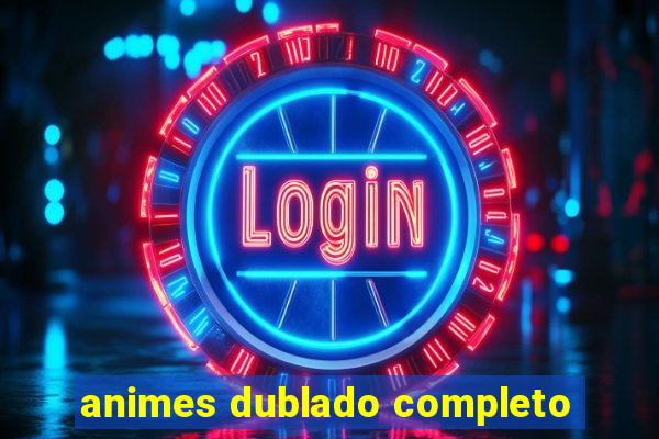 animes dublado completo